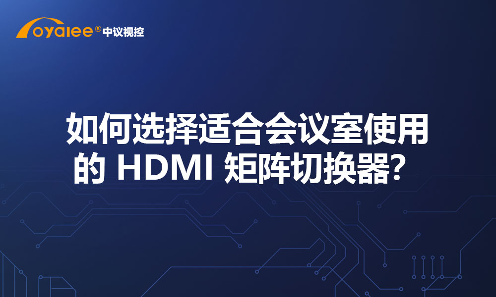 如何选择适合会议室使用的 HDMI 矩阵切换器？