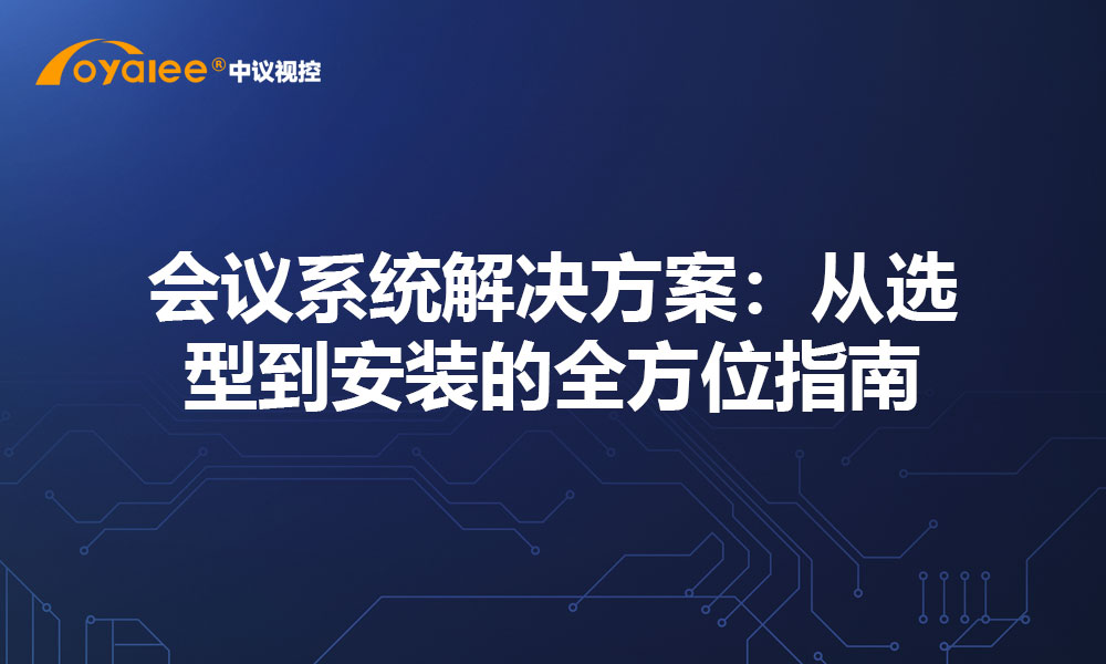 会议系统解决方案：从选型到安装的全方位指南