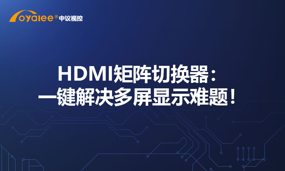 HDMI矩阵切换器：一键解决多屏显示难题！