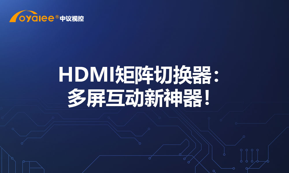 HDMI矩阵切换器：多屏互动新神器！