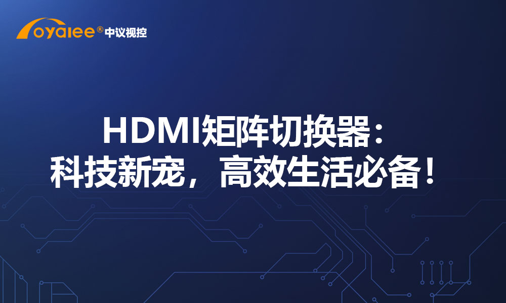 HDMI矩阵切换器：科技新宠，高效生活必备！