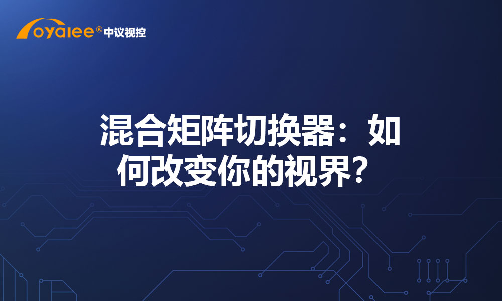 混合矩阵切换器：如何改变你的视界？