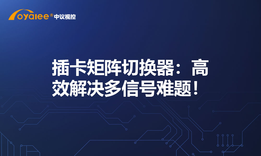 插卡矩阵切换器：高效解决多信号难题！