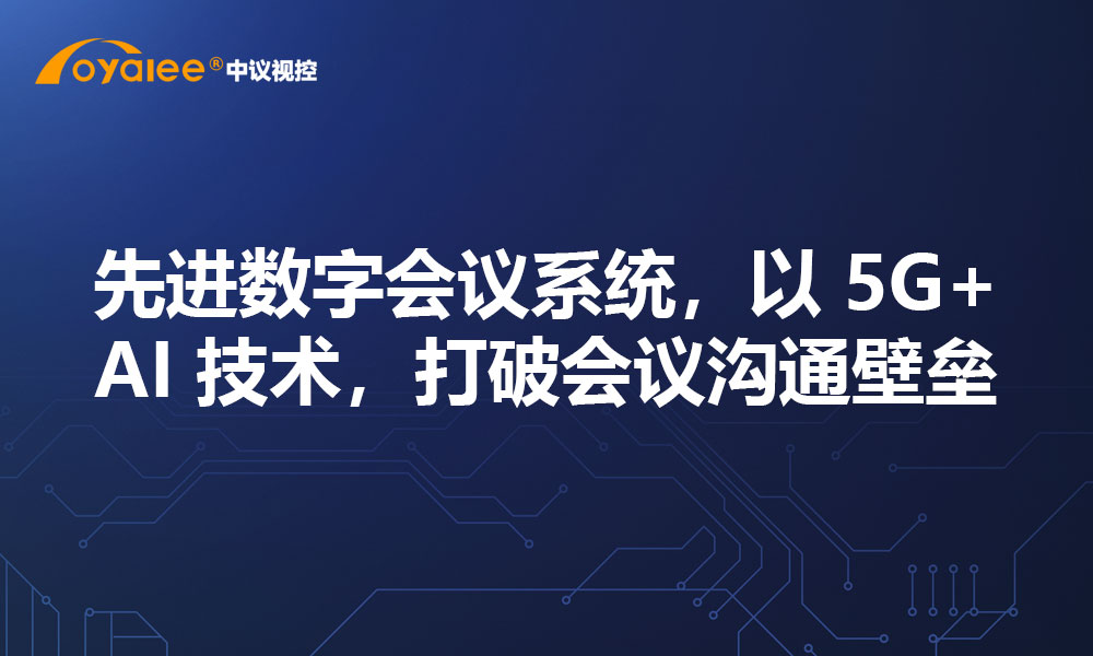 先进数字会议系统，以 5G+AI 技术，打破会议沟通壁垒