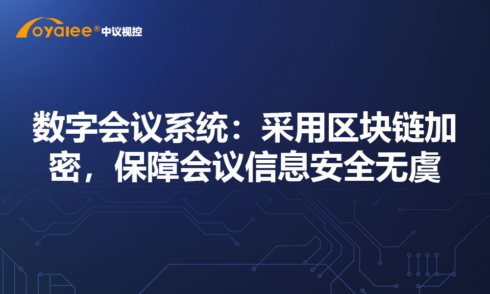 数字会议系统：采用区块链加密，保障会议信息安全无虞