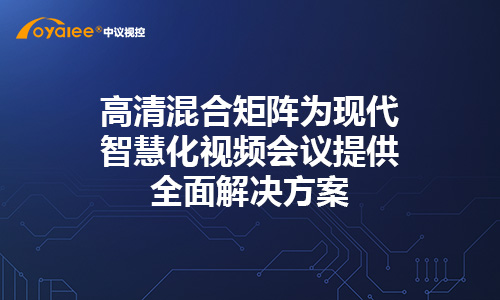 欧雅丽高清混合矩阵为现代智慧化视频会议提供全面解决方案