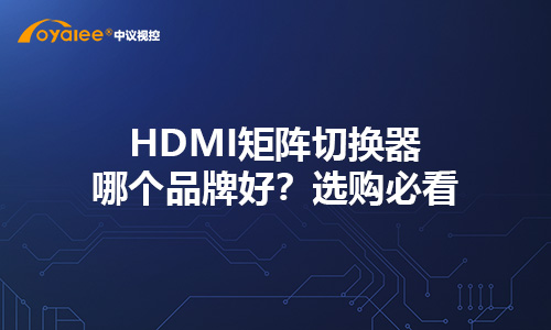 HDMI矩阵切换器哪个品牌好？选购必看