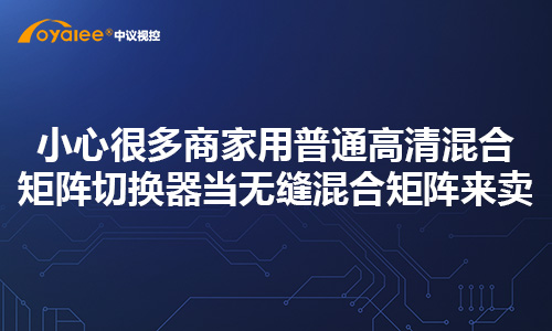 小心很多商家用普通高清混合矩阵切换器当无缝混合矩阵来卖